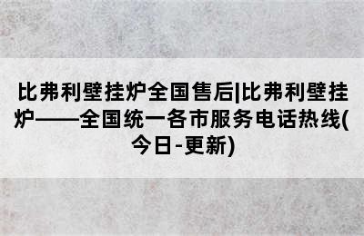 比弗利壁挂炉全国售后|比弗利壁挂炉——全国统一各市服务电话热线(今日-更新)